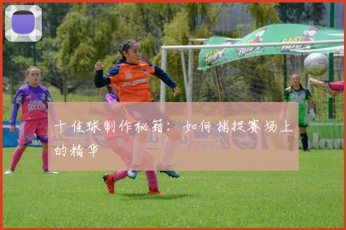十佳球制作秘籍:如何捕捉赛场上的精华