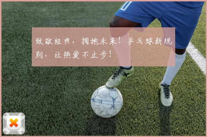 致敬经典,拥抱未来!乒乓球新规则,让热爱不止步!