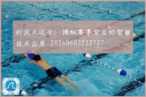 科技大运会：揭秘赛事背后的智能技术应用_20260603222727