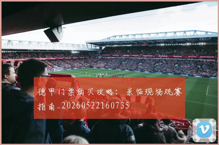 德甲门票购买攻略:亲临现场观赛指南_20260522160735
