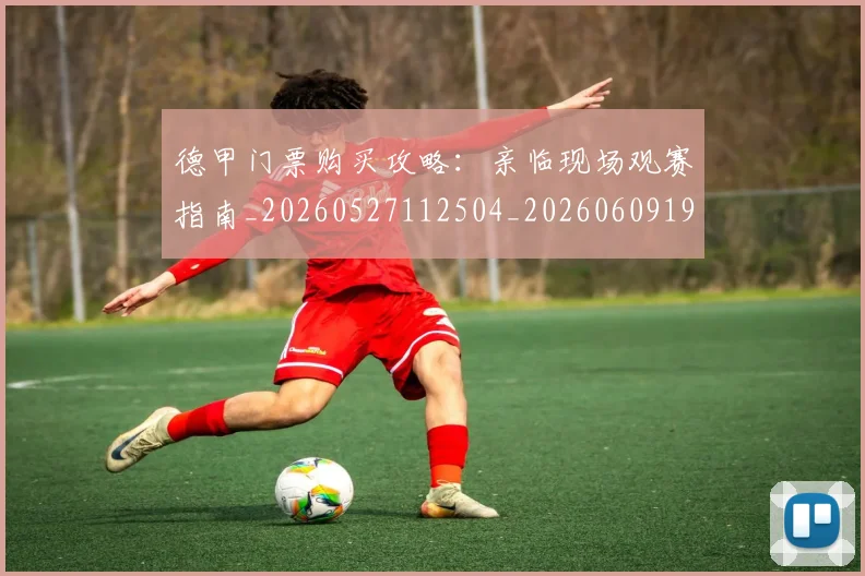德甲门票购买攻略:亲临现场观赛指南_20260527112504_20260609193148