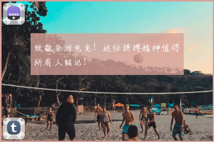 致敬非洲电竞!这份拼搏精神值得所有人铭记!