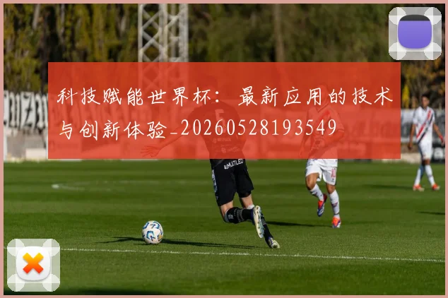 科技赋能世界杯：最新应用的技术与创新体验_20260528193549