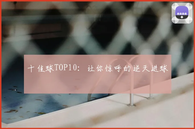 十佳球TOP10:让你惊呼的逆天进球