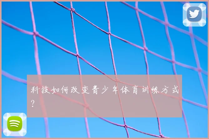 科技如何改变青少年体育训练方式?