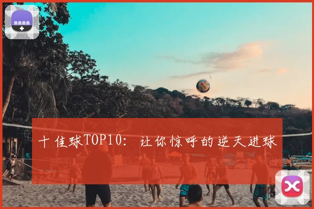 十佳球TOP10:让你惊呼的逆天进球