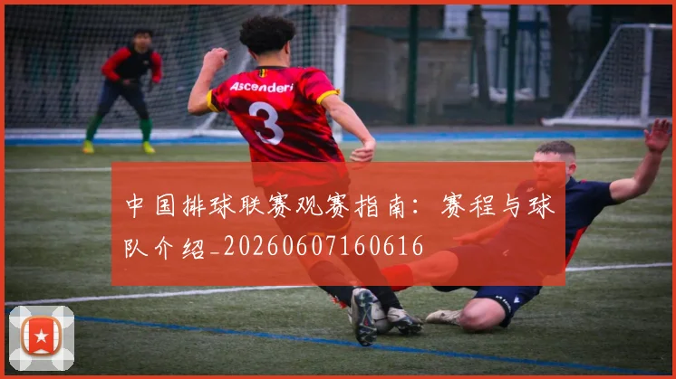 中国排球联赛观赛指南:赛程与球队介绍_20260607160616
