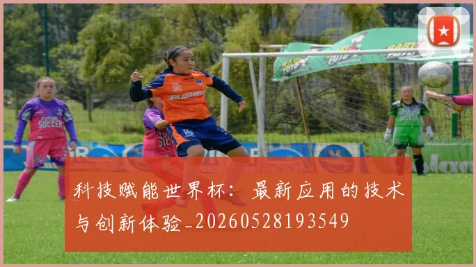 科技赋能世界杯：最新应用的技术与创新体验_20260528193549