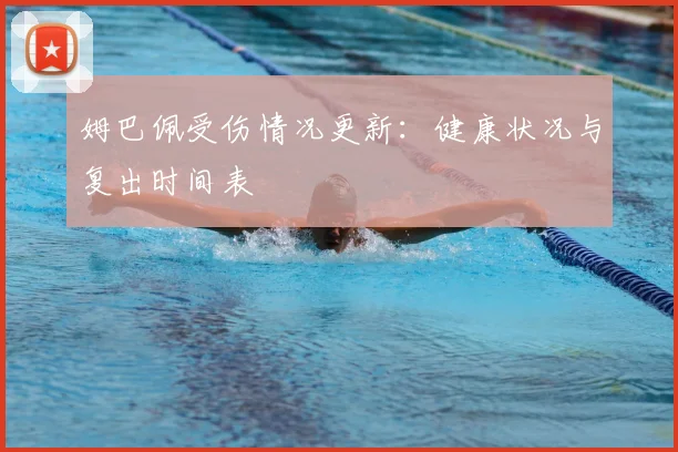 姆巴佩受伤情况更新:健康状况与复出时间表