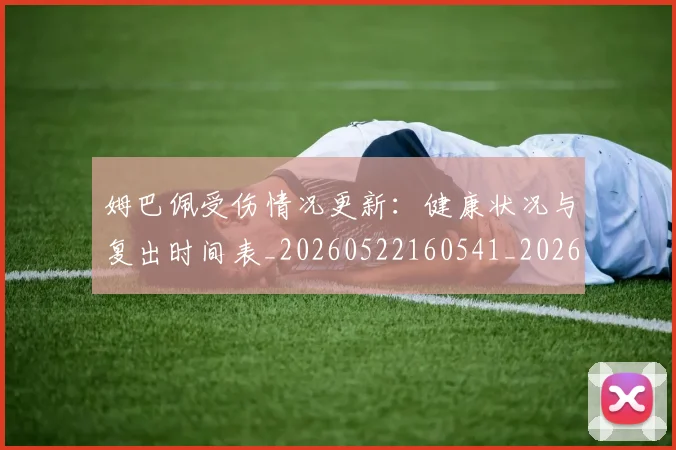 姆巴佩受伤情况更新：健康状况与复出时间表_20260522160541_20260609132740