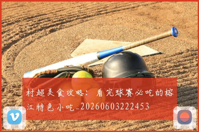 村超美食攻略：看完球赛必吃的榕江特色小吃_20260603222453